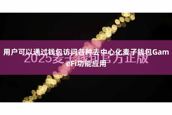 用户可以通过钱包访问各种去中心化麦子钱包GameFi功能应用