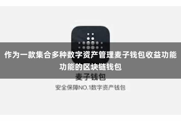 作为一款集合多种数字资产管理麦子钱包收益功能功能的区块链钱包