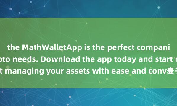 the MathWalletApp is the perfect companion for all your crypto needs. Download the app today and start managing your assets with ease and conv麦子钱包DeFi功能enience.