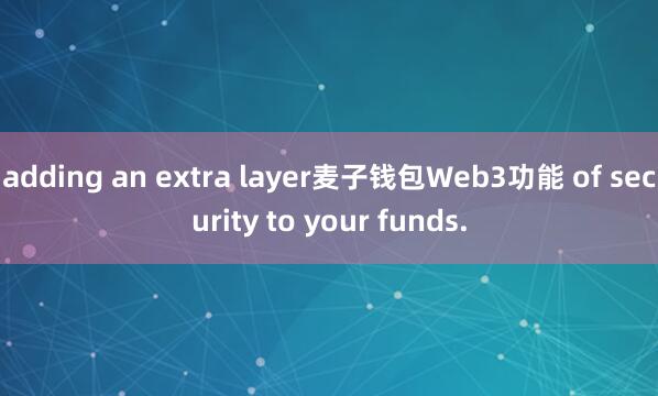 adding an extra layer麦子钱包Web3功能 of security to your funds.
