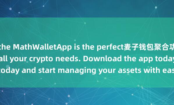 the MathWalletApp is the perfect麦子钱包聚合功能 companion for all your crypto needs. Download the app today and start managing your assets with ease and convenience.